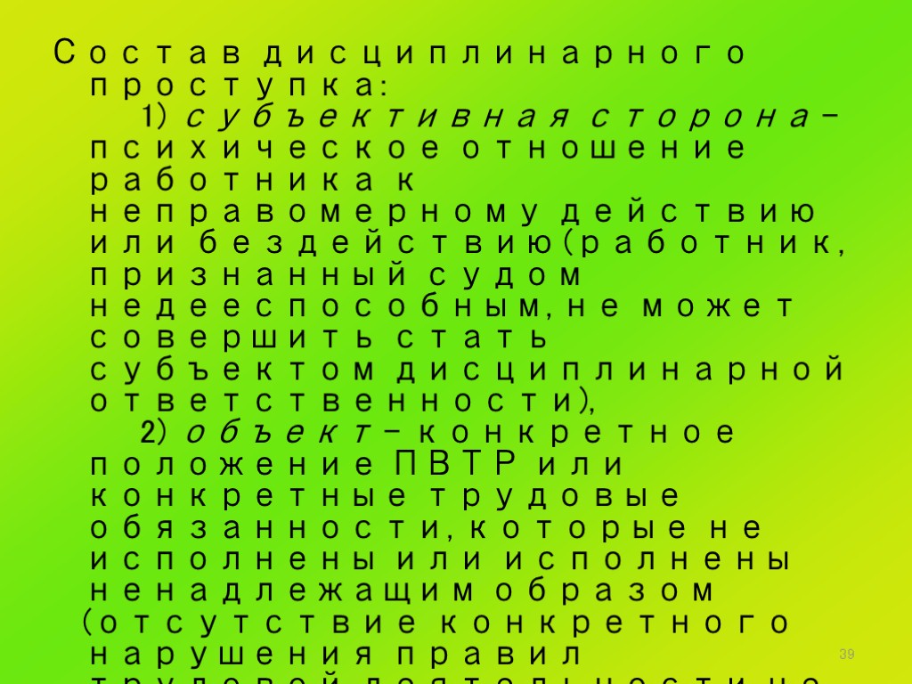 39 Состав дисциплинарного проступка: 1) субъективная сторона – психическое отношение работника к неправомерному действию